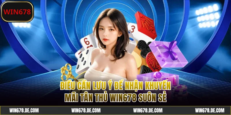 Lưu ý để nhận khuyến mãi tân thủ WIN678 suôn sẻ