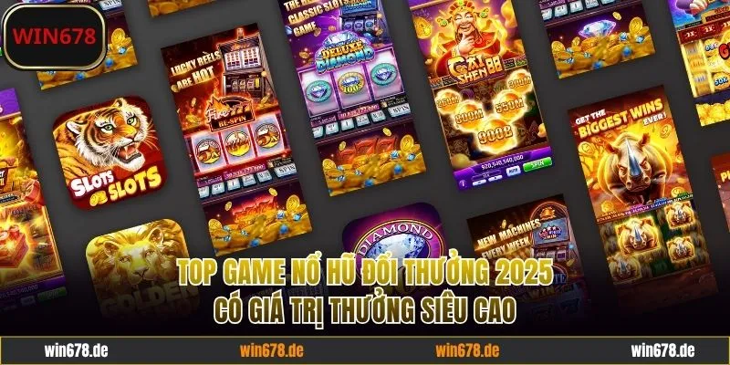 Top game nổ hũ đổi thưởng 2025 có giá trị thưởng cao